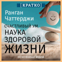 . Счастливый ум. Наука здоровой жизни. Ранган Чаттерджи. Кратко