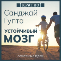 . Устойчивый мозг. Как сохранить мозг продуктивным в любом возрасте. Санджай Гупта. Кратко
