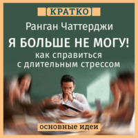 . Я больше не могу! Как справиться с длительным стрессом и эмоциональным выгоранием. Ранган Чаттерджи. Кратко