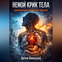 Артем Новицкий. Немой крик тела. Психосоматика хронических болезней