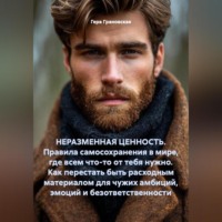 . НЕРАЗМЕННАЯ ЦЕННОСТЬ. Правила самосохранения в мире, где всем что-то от тебя нужно. Как перестать быть расходным материалом для чужих амбиций, эмоций и безответственности