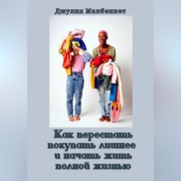 . Как перестать покупать лишнее и начать жить полной жизнью