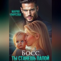 Мария Фирсова. Босс, ты станешь папой