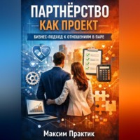 Максим Практик. Партнерство как проект. Бизнес подход к отношениям в паре