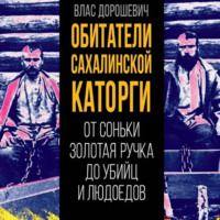 . Обитатели Сахалинской каторги. От Соньки Золотая Ручка до убийц и людоедов