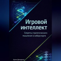 Артем Демиденко. Игровой интеллект: Секреты стратегического мышления в киберспорте