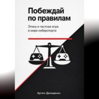 Артем Демиденко. Побеждай по правилам: Этика и честная игра в мире киберспорта