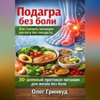 Олег Гринвуд. Подагра без боли: Как снизить мочевую кислоту без лекарств