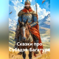 . Сказки про Субэдэя-Багатура
