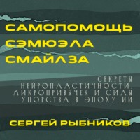 . Самопомощь Сэмюэла Смайлза: Секреты нейропластичности, микропривычек и силы упорства в эпоху ИИ.