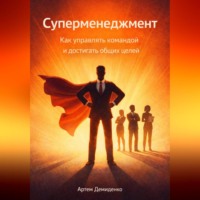 . Суперменеджмент: Как управлять командой и достигать общих целей