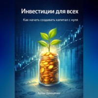 Артем Демиденко. Инвестиции для всех: Как начать создавать капитал с нуля