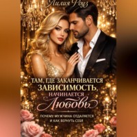 Лилия Роуз. Там, где заканчивается зависимость, начинается любовь: почему мужчина отдаляется и как вернуть себя