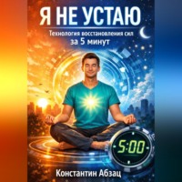 Константин Абзац. Я не устаю. Технология восстановления сил за 5 минут