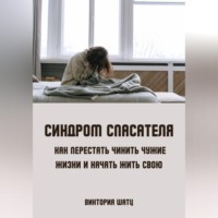 . Синдром спасателя. Как перестать чинить чужие жизни и начать жить свою