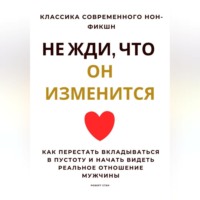 Роберт Стен. Не жди, что он изменится. Как перестать вкладываться в пустоту и начать видеть реальное отношение мужчины