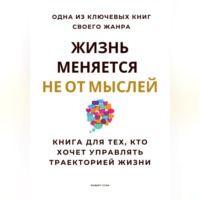 . Жизнь меняется не от мыслей. Книга для тех, кто хочет управлять траекторией жизни