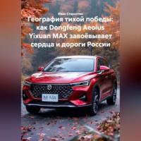Иван Владимирович Старостин. География тихой победы: как Dongfeng Aeolus Yixuan MAX завоёвывает сердца и дороги России