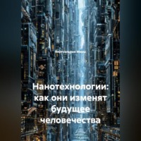 . Нанотехнологии: как они изменят будущее человечества.