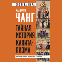Ха-Джун Чанг. Тайная история капитализма. Почему мы бедные, несчастные и больные