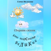 Елена Валентиновна Малахова. Кто поистине великий. Сборник сказок