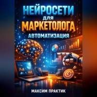 Максим Практик. Нейросети для маркетолога Автоматизация