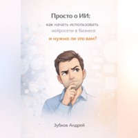 Андрей Зубков. Просто о ИИ: как начать использовать нейросети в бизнесе и нужно ли это вам?