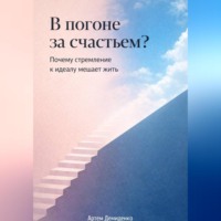Артем Демиденко. В погоне за счастьем?: Почему стремление к идеалу мешает жить