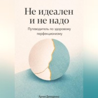 Артем Демиденко. Не идеален и не надо: Путеводитель по здоровому перфекционизму
