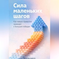 Артем Демиденко. Сила маленьких шагов: Как микро-привычки приводят к большим победам