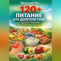 Вячеслав Гот. 120+: Питание для долголетия при подагре, гепатозе и метаболическом синдроме