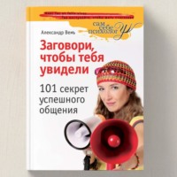 Александр Вемъ. Заговори, чтобы тебя увидели. 101 секрет успешного общения