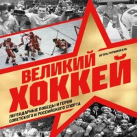 Игорь Гурфинкель. Великий хоккей. Легендарные победы и герои советского и российского спорта