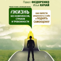 Павел Федоренко. Жизнь без комплексов, страхов и тревожности. Как обрести уверенность в себе и поднять самооценку