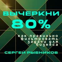 . Вычеркни 80%: как правильно фильтровать задачи для бизнеса