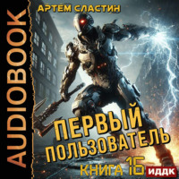 Артем Вячеславич Сластин. Первый пользователь. Книга 16
