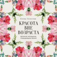 Елена Селестин. Красота вне возраста. Великие женщины, победившие время