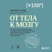 Кристофер М. Палмер. От тела к мозгу. Как нарушения метаболизма становятся причиной депрессии, биполярного расстройства, СДВГ, ПТСР и других заболеваний