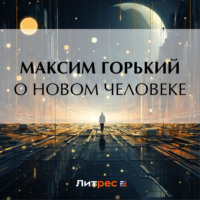 Максим Горький. О новом человеке