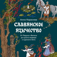 Анна Карасева. Славянское язычество. От Перуна и Велеса до культа медведя и куриного бога