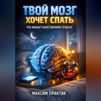 Максим Практик. Твой мозг хочет спать что мешает качественному отдыху