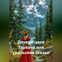 Александр Неустроев. Дочери царя Тархана или уральские сказки.