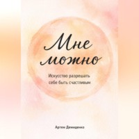 . Мне можно: Искусство разрешать себе быть счастливым
