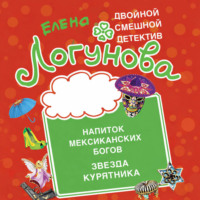 Елена Логунова. Напиток мексиканских богов. Звезда курятника