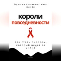 . Короли повседневности. Как стать лидером, который ведет за собой