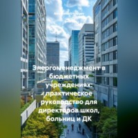 Alexander Grigoryev. Энергоменеджмент в бюджетных учреждениях: практическое руководство для директоров школ, больниц и ДК