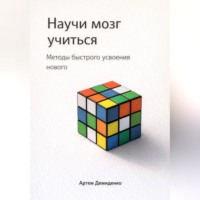 Артем Демиденко. Научи мозг учиться: Методы быстрого усвоения нового