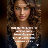 Андрей Крищенко. Выведи Лисичку на чистую воду. Невербальные сигналы женской измены и лжи