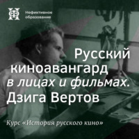 . Русский киноавангард в лицах и фильмах. Дзига Вертов
