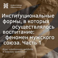 Е. В. Алымова. Институциональные формы, в которых осуществлялось воспитание: феномен мужского союза. Часть 1